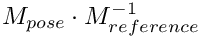 $ M_{pose} \cdot M^{-1}_{reference} $